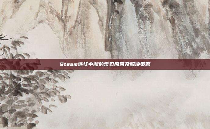 Steam连线中断的常见原因及解决策略
