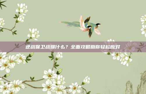 逆战保卫战爆什么?全面攻略助你轻松应对