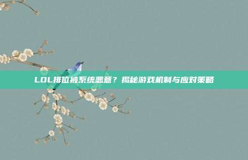 LOL排位被系统恶意？揭秘游戏机制与应对策略