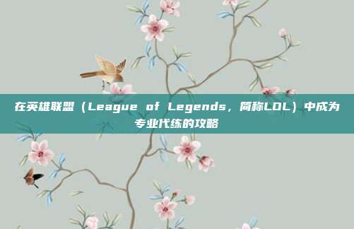 在英雄联盟(League of Legends,简称LOL)中成为专业代练的攻略