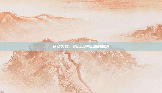穿越火线,精准击中红圈的秘诀