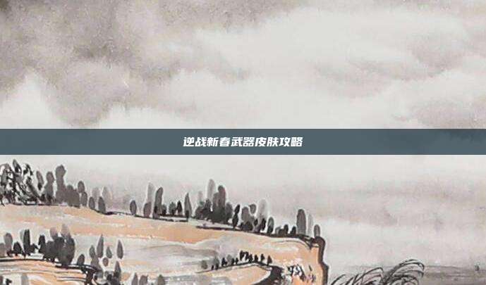 逆战新春武器皮肤攻略