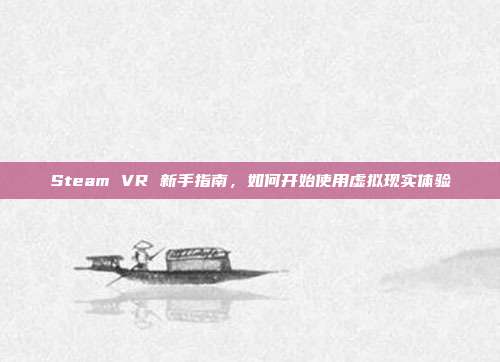 Steam VR 新手指南，如何开始使用虚拟现实体验