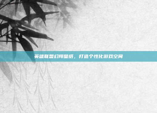 英雄联盟幻翔壁纸,打造个性化游戏空间