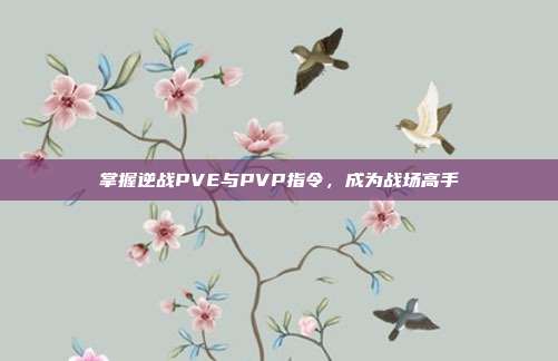 掌握逆战PVE与PVP指令，成为战场高手