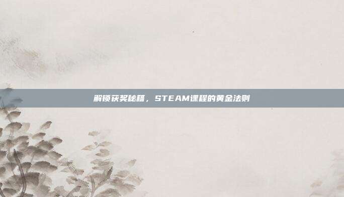 解锁获奖秘籍，STEAM课程的黄金法则