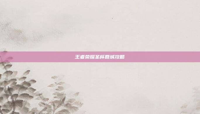 王者荣耀圣杯回城攻略
