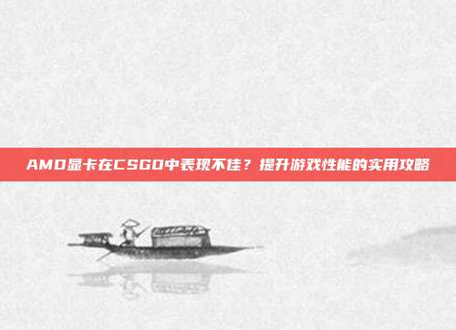 AMD显卡在CSGO中表现不佳？提升游戏性能的实用攻略