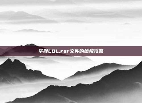 掌握LOL.rar文件的终极攻略