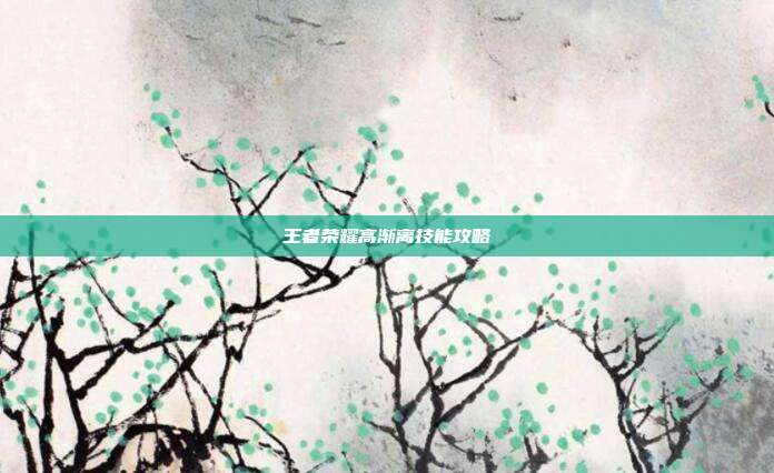 王者荣耀高渐离技能攻略