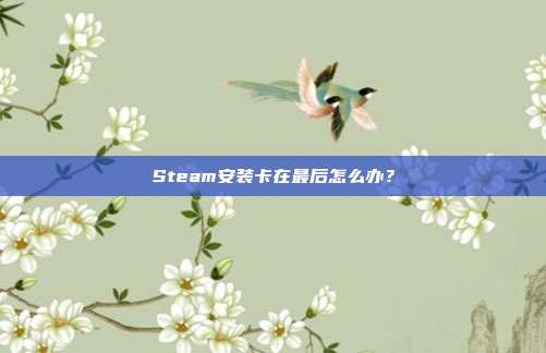 Steam安装卡在最后怎么办?