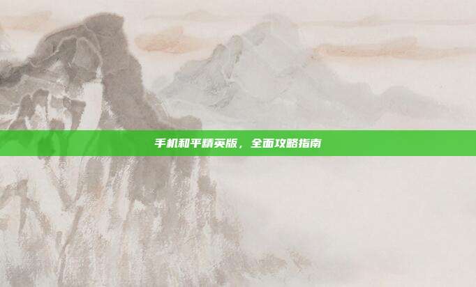 手机和平精英版,全面攻略指南