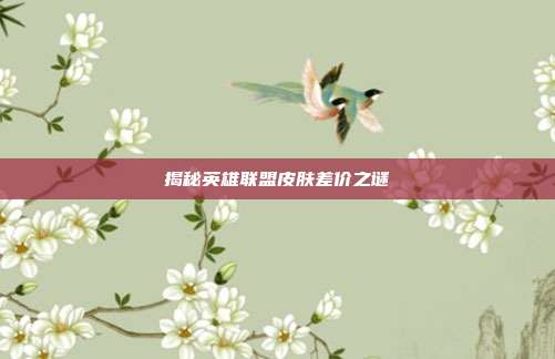 揭秘英雄联盟皮肤差价之谜