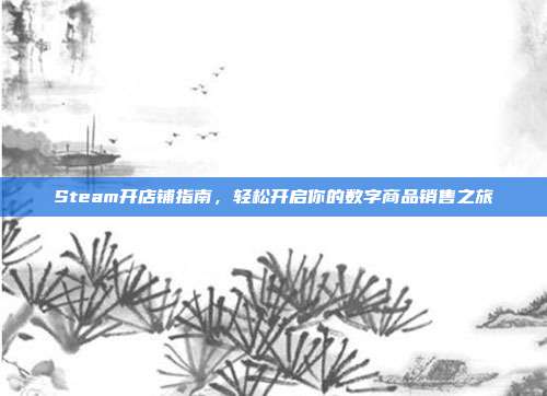 Steam开店铺指南,轻松开启你的数字商品销售之旅
