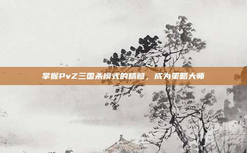 掌握PvZ三国杀模式的精髓,成为策略大师