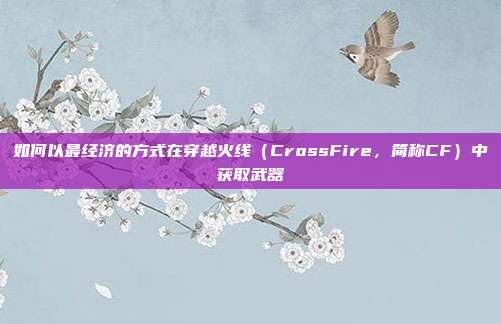 如何以最经济的方式在穿越火线(CrossFire,简称CF)中获取武器