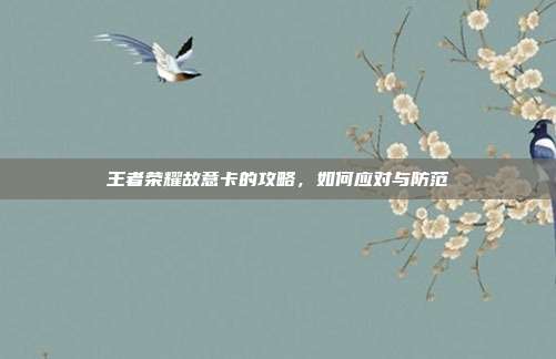 王者荣耀故意卡的攻略,如何应对与防范
