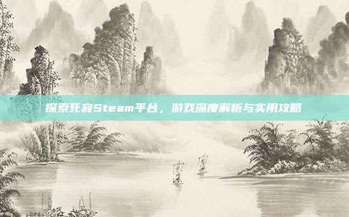 探索死寂Steam平台,游戏深度解析与实用攻略