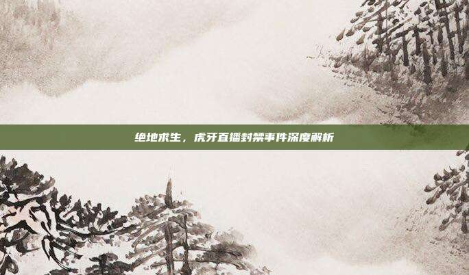 绝地求生,虎牙直播封禁事件深度解析