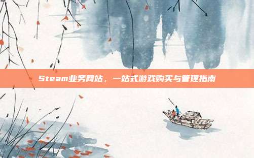 Steam业务网站，一站式游戏购买与管理指南