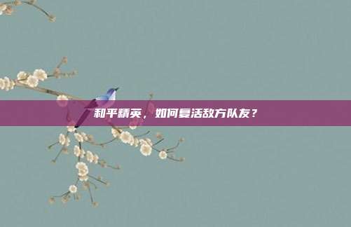 和平精英,如何复活敌方队友?