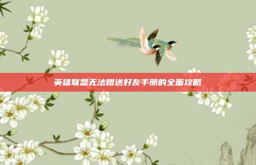 英雄联盟无法赠送好友手册的全面攻略