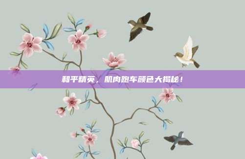 和平精英,肌肉跑车颜色大揭秘!