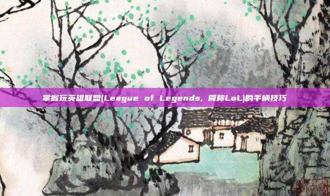 掌握玩英雄联盟(League of Legends, 简称LoL)的手柄技巧