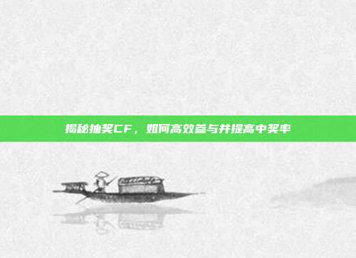 揭秘抽奖CF,如何高效参与并提高中奖率