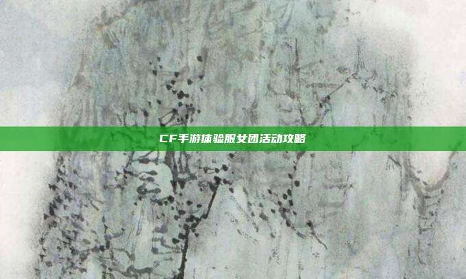 CF手游体验服女团活动攻略
