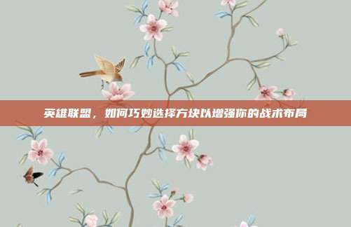 英雄联盟,如何巧妙选择方块以增强你的战术布局