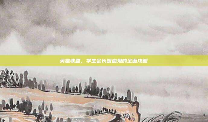 英雄联盟,学生会长吸血鬼的全面攻略