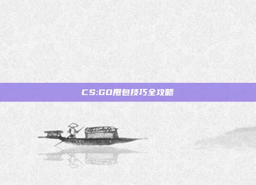 CS:GO甩包技巧全攻略