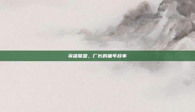英雄联盟,厂长的童年故事