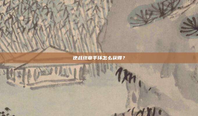 逆战终章手环怎么获得?