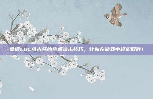 掌握LOL维克托的终极攻击技巧,让你在游戏中轻松取胜!