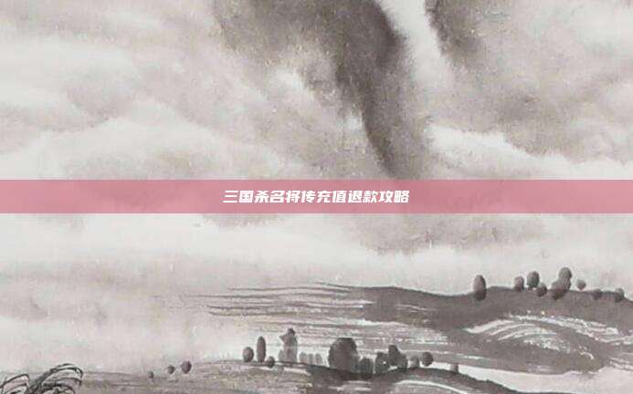 三国杀名将传充值退款攻略