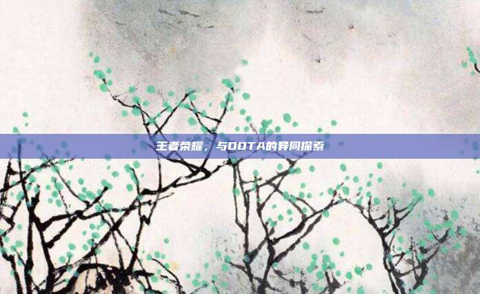 王者荣耀,与DOTA的异同探索