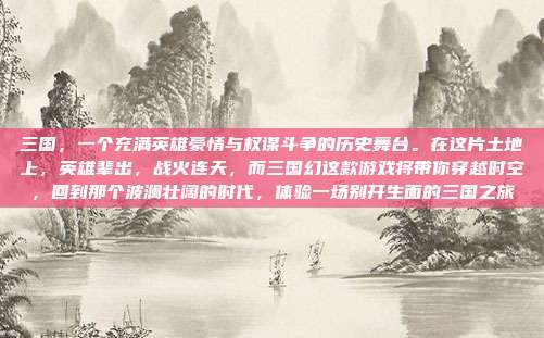 三国,一个充满英雄豪情与权谋斗争的历史舞台。在这片土地上,英雄辈出,战火连天,而三国幻这款游戏将带你穿越时空,回到那个波澜壮阔的时代,体验一场别开生面的三国之旅