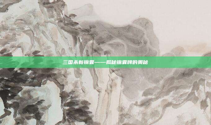 三国杀新锦囊——揭秘锦囊牌的奥秘