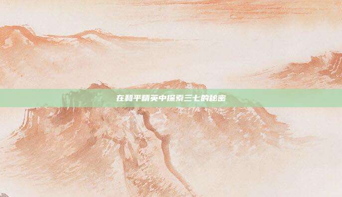 在和平精英中探索三七的秘密