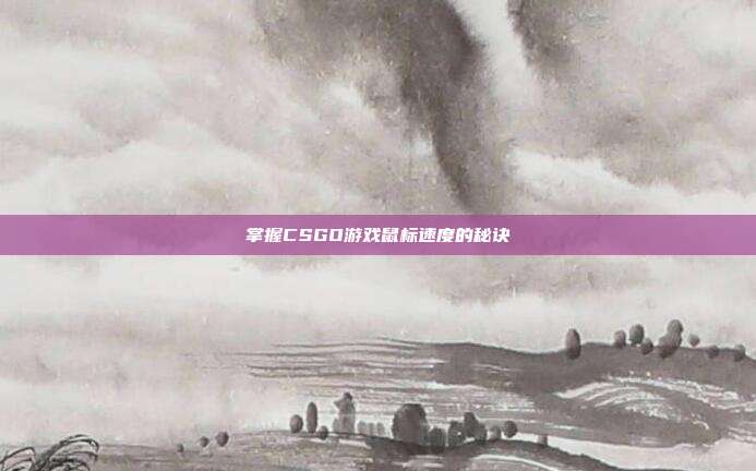 掌握CSGO游戏鼠标速度的秘诀