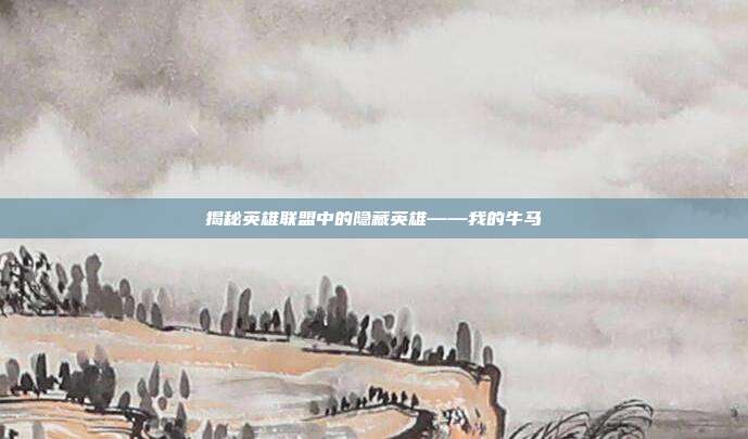 揭秘英雄联盟中的隐藏英雄——我的牛马