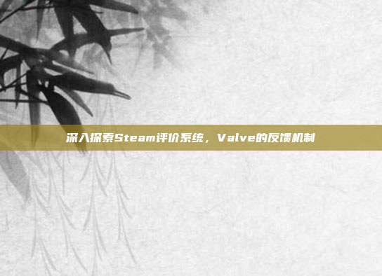 深入探索Steam评价系统,Valve的反馈机制