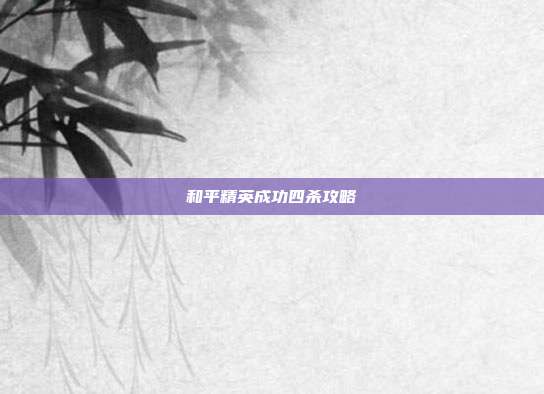和平精英成功四杀攻略