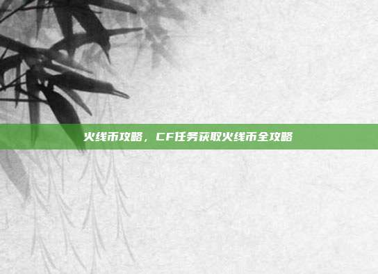 火线币攻略,CF任务获取火线币全攻略