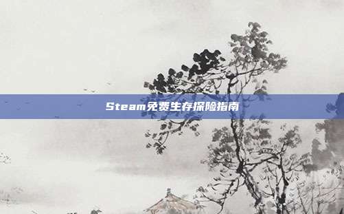 Steam免费生存探险指南