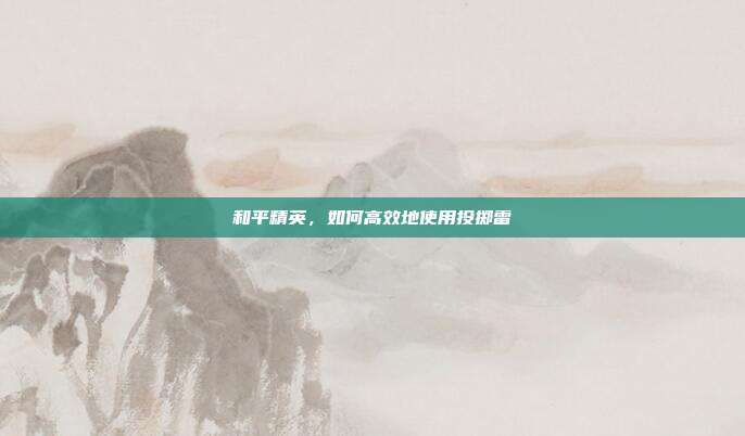 和平精英,如何高效地使用投掷雷