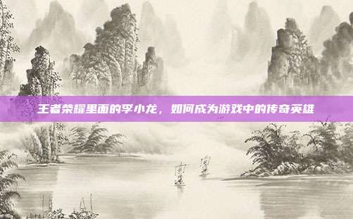 王者荣耀里面的李小龙,如何成为游戏中的传奇英雄