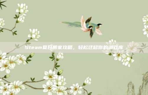 Steam夏日搬家攻略,轻松迁移你的游戏库